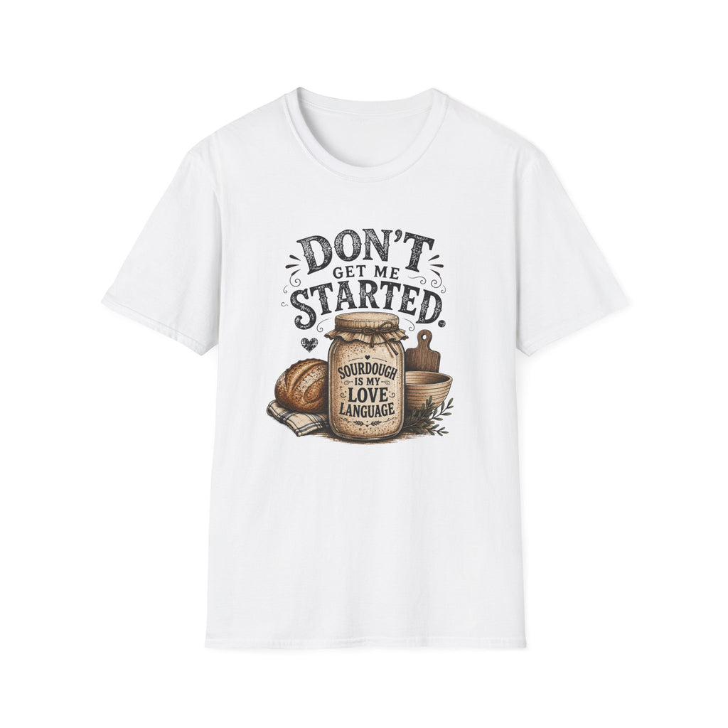 Don't Get Me Started Sourdough Love Language T-Shirt