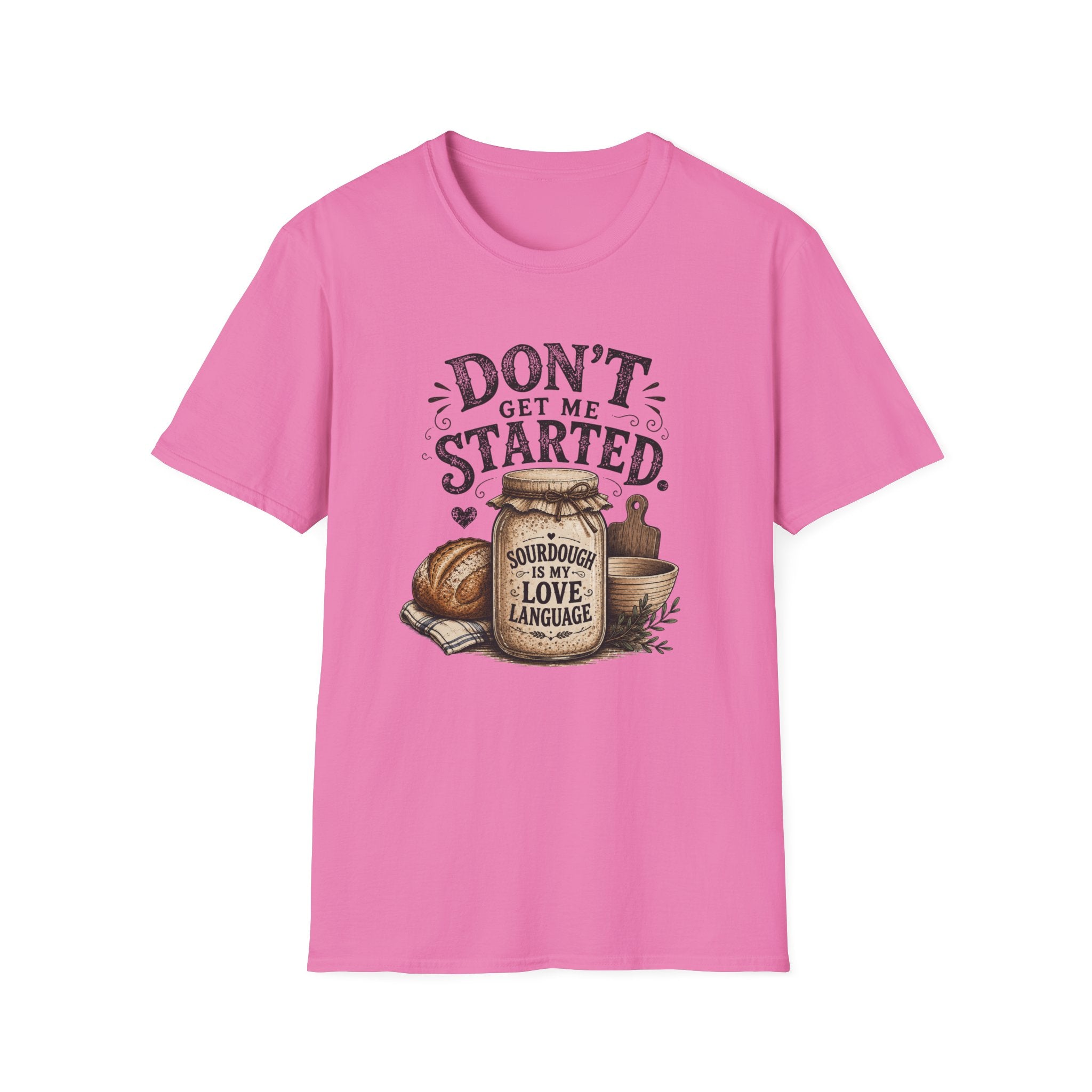 Don't Get Me Started Sourdough Love Language T-Shirt