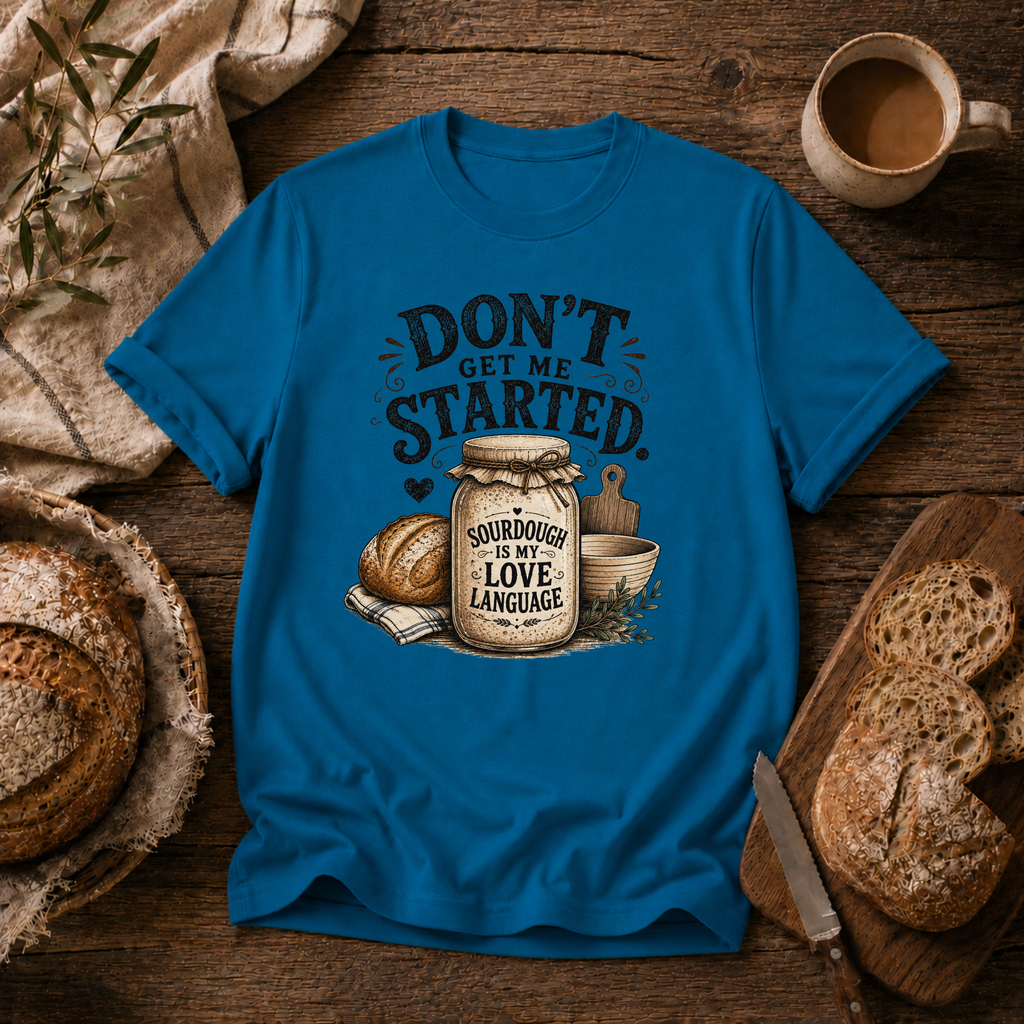 Don't Get Me Started Sourdough Love Language T-Shirt