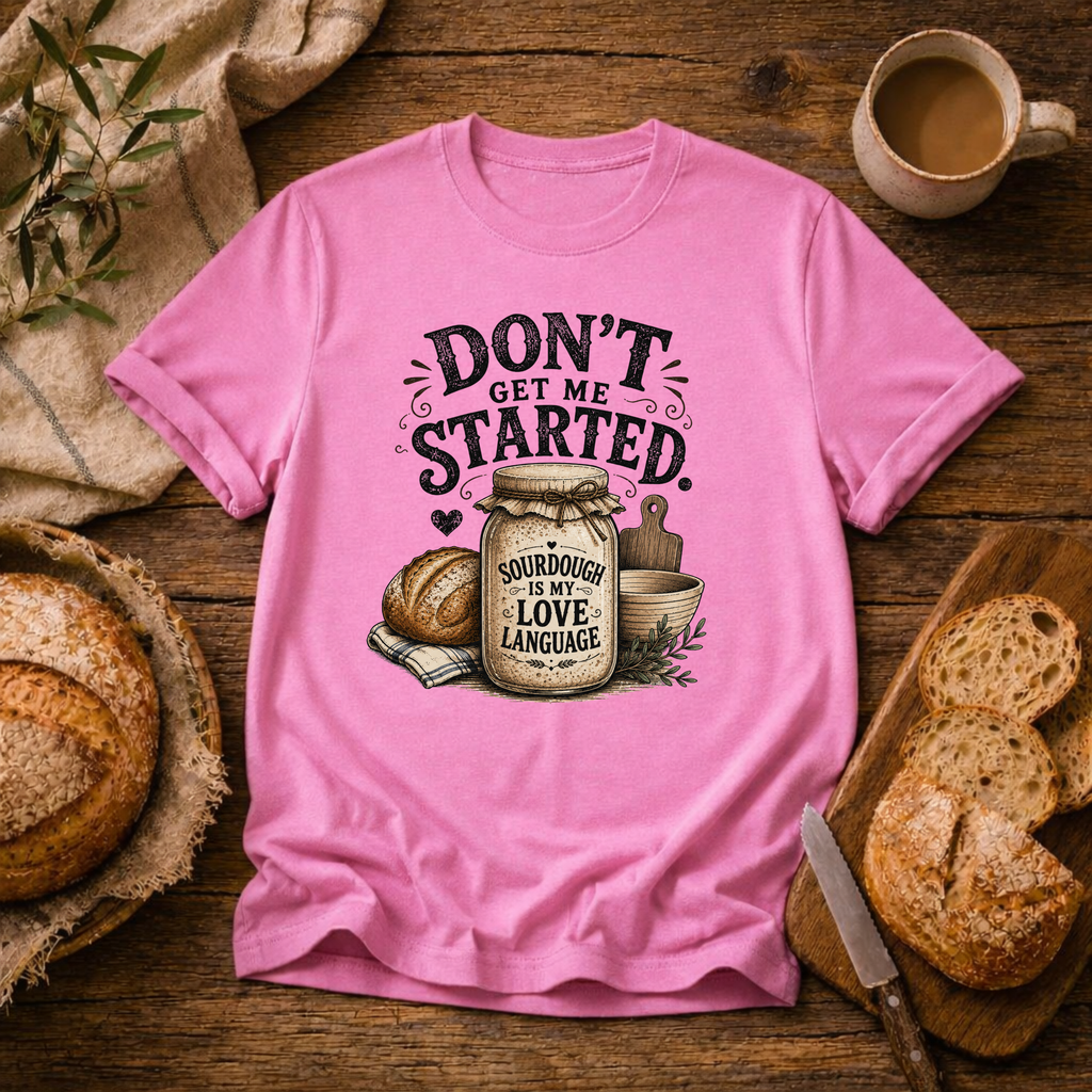 Don't Get Me Started Sourdough Love Language T-Shirt