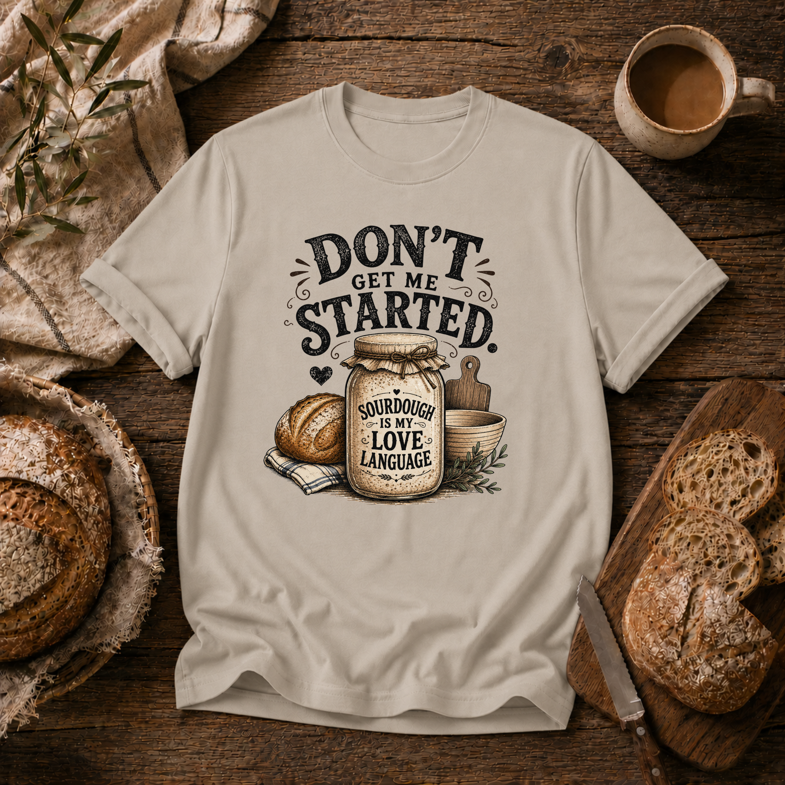 Don't Get Me Started Sourdough Love Language T-Shirt